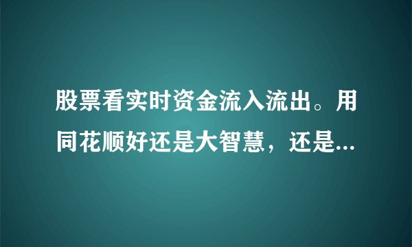 股票看实时资金流入流出。用同花顺好还是大智慧，还是其他软件。