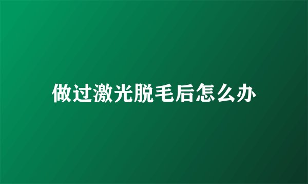 做过激光脱毛后怎么办