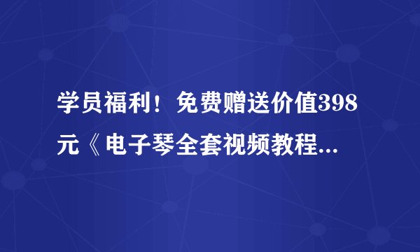 学员福利！免费赠送价值398元《电子琴全套视频教程》一套！