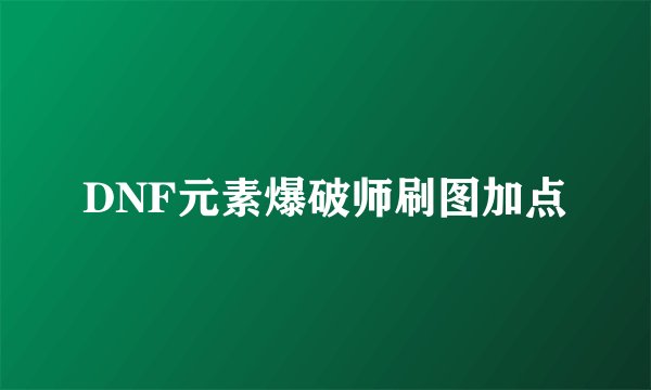 DNF元素爆破师刷图加点