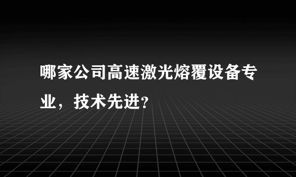 哪家公司高速激光熔覆设备专业，技术先进？