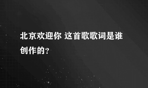 北京欢迎你 这首歌歌词是谁创作的？