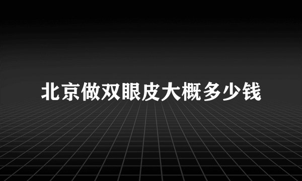 北京做双眼皮大概多少钱