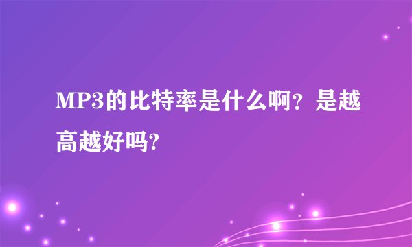 MP3的比特率是什么啊？是越高越好吗?