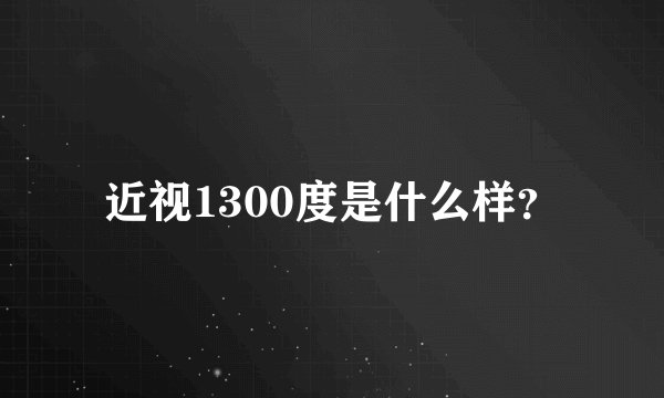 近视1300度是什么样？