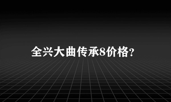全兴大曲传承8价格？