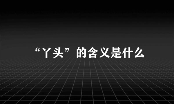 “丫头”的含义是什么