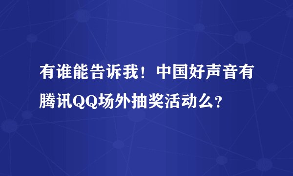 有谁能告诉我！中国好声音有腾讯QQ场外抽奖活动么？