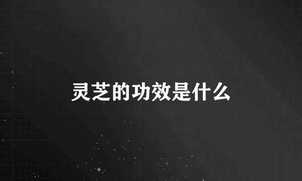 灵芝的功效是什么