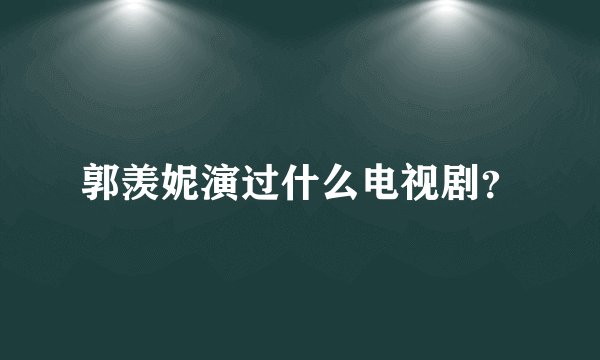 郭羡妮演过什么电视剧？
