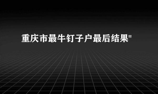 重庆市最牛钉子户最后结果