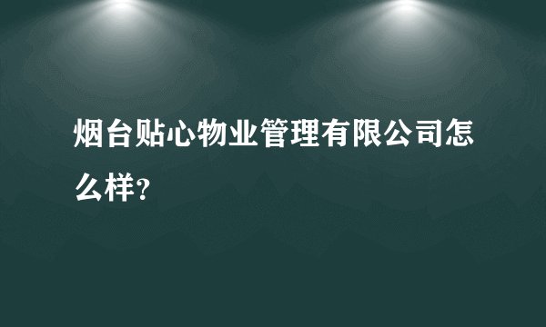 烟台贴心物业管理有限公司怎么样？