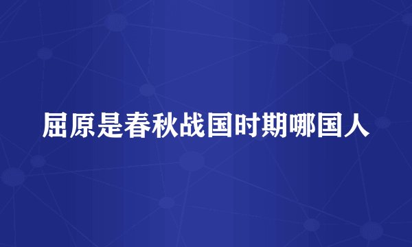 屈原是春秋战国时期哪国人