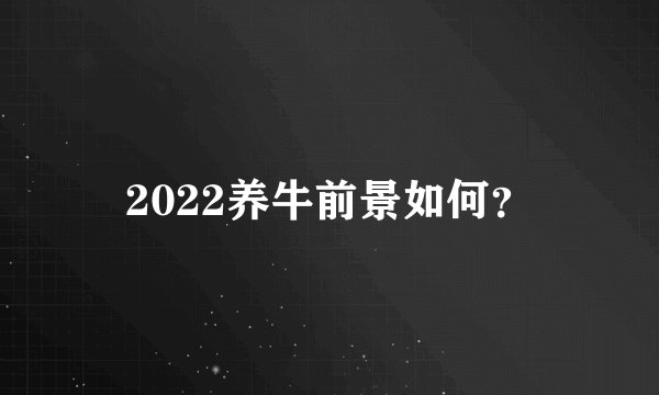 2022养牛前景如何？