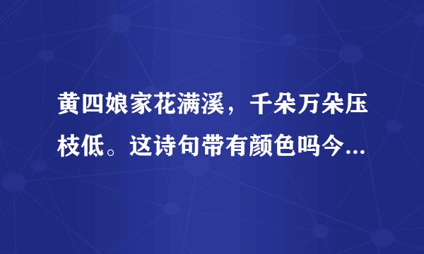 黄四娘家花满溪，千朵万朵压枝低。这诗句带有颜色吗今年的小升初考试题啊，严格来说有没有颜色