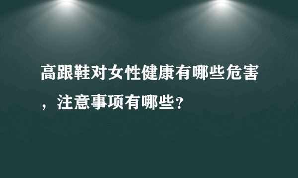 高跟鞋对女性健康有哪些危害，注意事项有哪些？