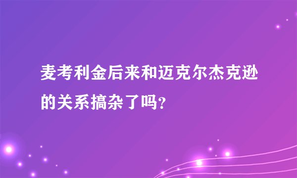 麦考利金后来和迈克尔杰克逊的关系搞杂了吗？