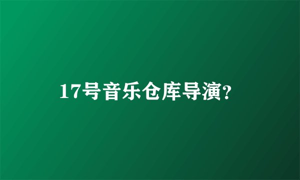 17号音乐仓库导演？
