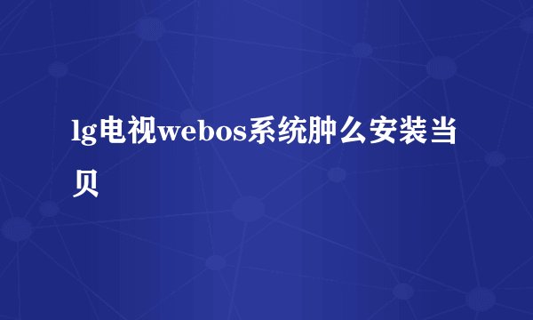 lg电视webos系统肿么安装当贝