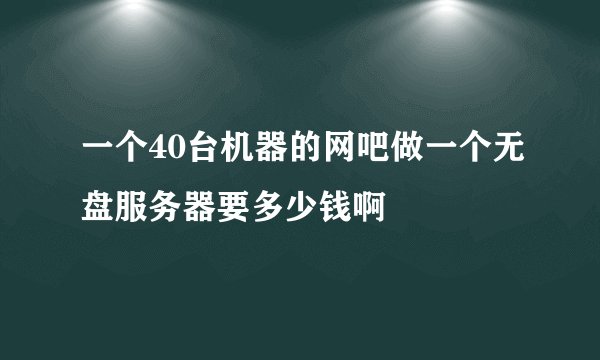 一个40台机器的网吧做一个无盘服务器要多少钱啊