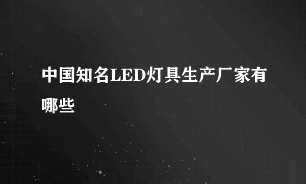 中国知名LED灯具生产厂家有哪些