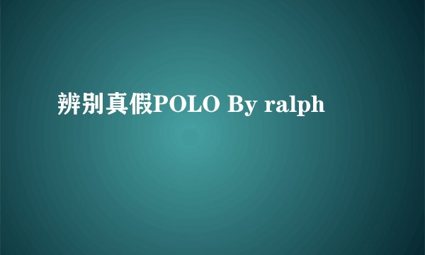 辨别真假POLO By ralph