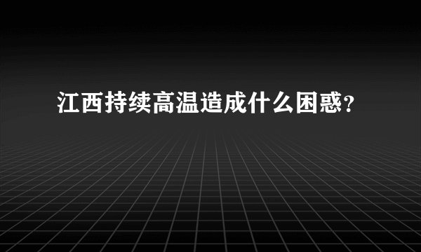 江西持续高温造成什么困惑？