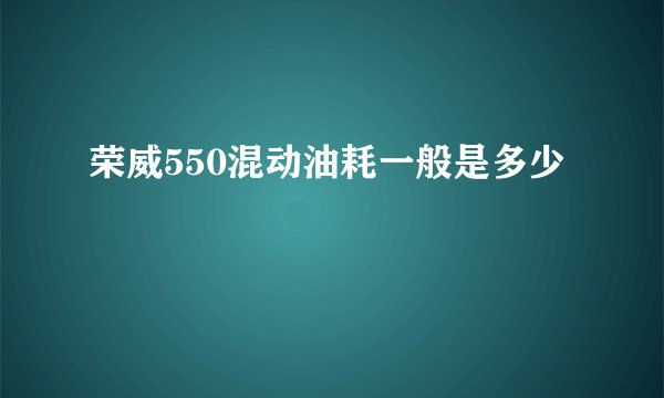 荣威550混动油耗一般是多少