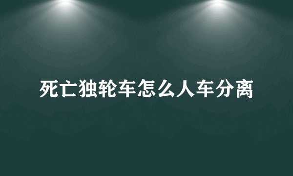 死亡独轮车怎么人车分离