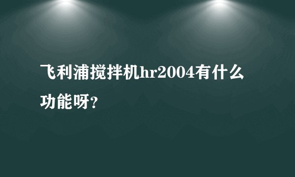 飞利浦搅拌机hr2004有什么功能呀？