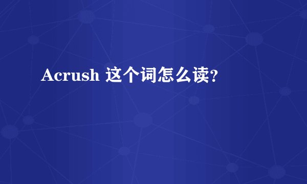 Acrush 这个词怎么读？