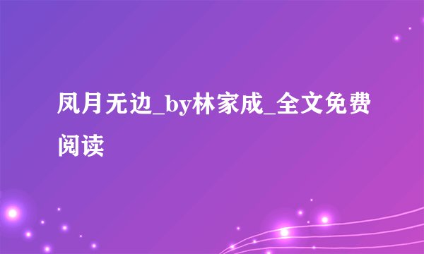 凤月无边_by林家成_全文免费阅读