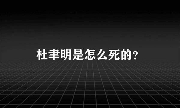 杜聿明是怎么死的？