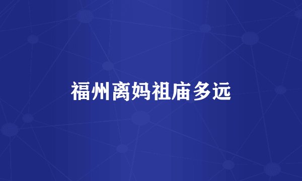 福州离妈祖庙多远