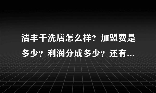 洁丰干洗店怎么样？加盟费是多少？利润分成多少？还有什么费用