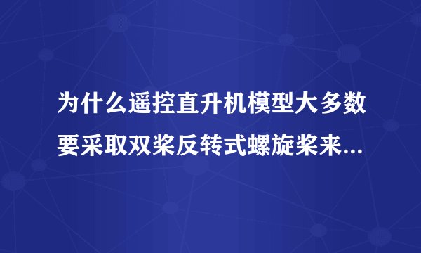 为什么遥控直升机模型大多数要采取双桨反转式螺旋桨来抵消扭力，而真正的直升机则是单桨而不是双桨？