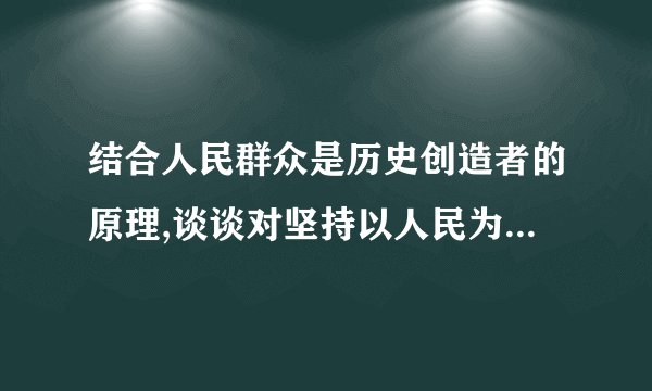 结合人民群众是历史创造者的原理,谈谈对坚持以人民为中心重要性...