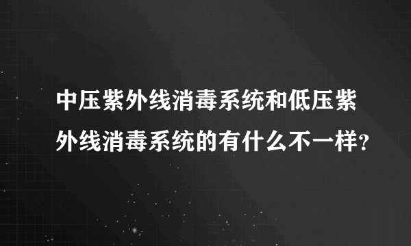 中压紫外线消毒系统和低压紫外线消毒系统的有什么不一样？