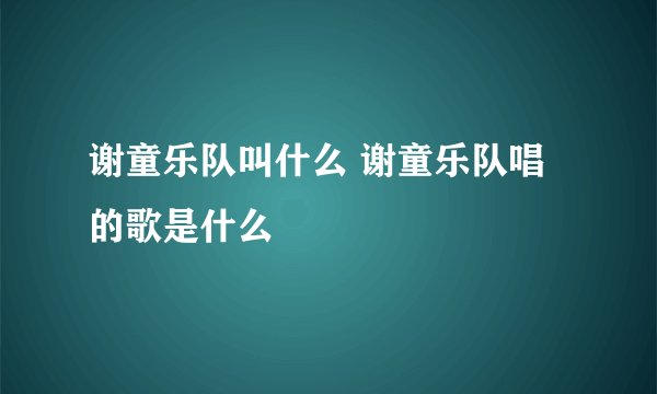 谢童乐队叫什么 谢童乐队唱的歌是什么
