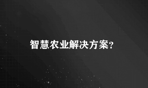 智慧农业解决方案？
