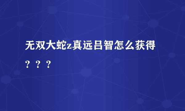 无双大蛇z真远吕智怎么获得？？？