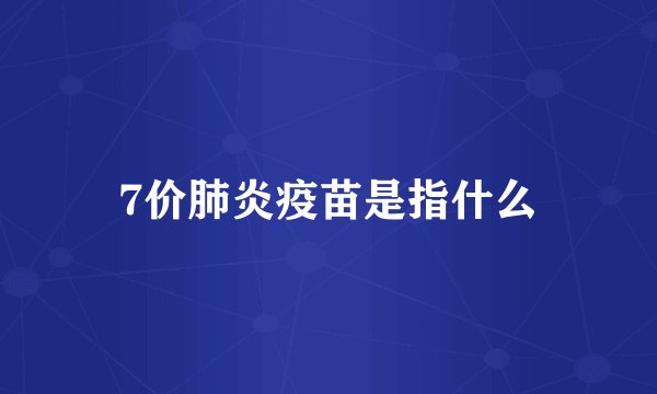 7价肺炎疫苗是指什么