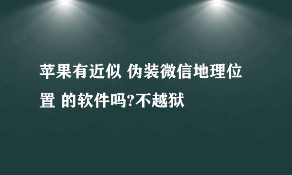 苹果有近似 伪装微信地理位置 的软件吗?不越狱