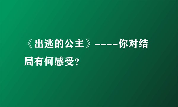 《出逃的公主》----你对结局有何感受？