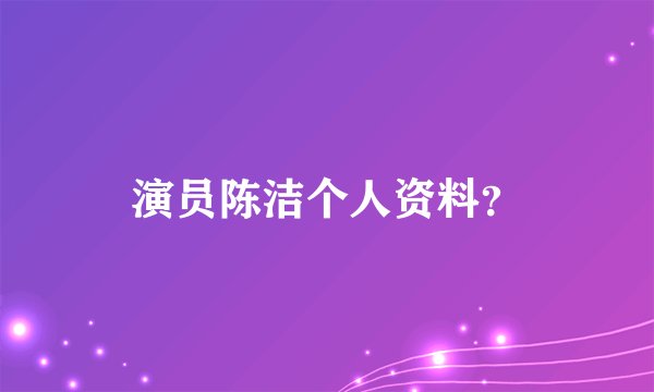 演员陈洁个人资料？