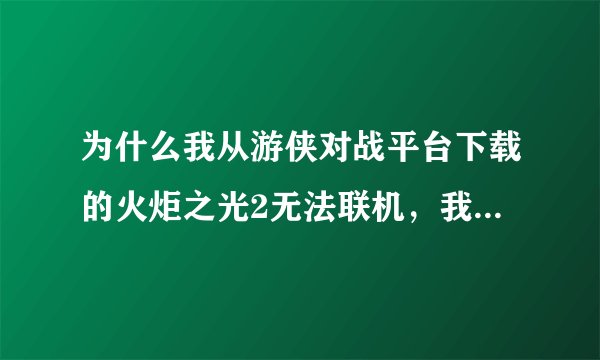 为什么我从游侠对战平台下载的火炬之光2无法联机，我能创建个服务器但是我朋友加不进来我也进不去其他玩