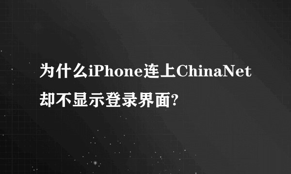 为什么iPhone连上ChinaNet却不显示登录界面?