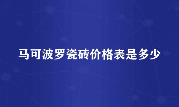 马可波罗瓷砖价格表是多少