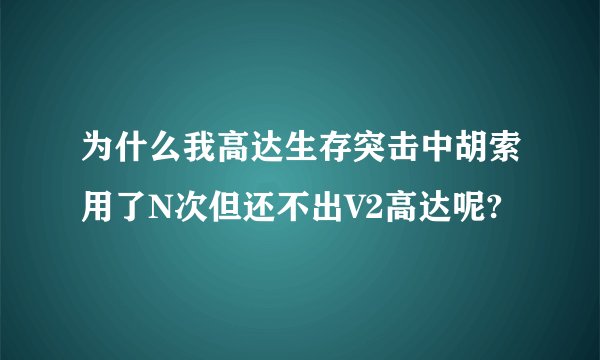 为什么我高达生存突击中胡索用了N次但还不出V2高达呢?