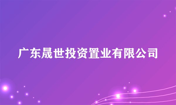 广东晟世投资置业有限公司